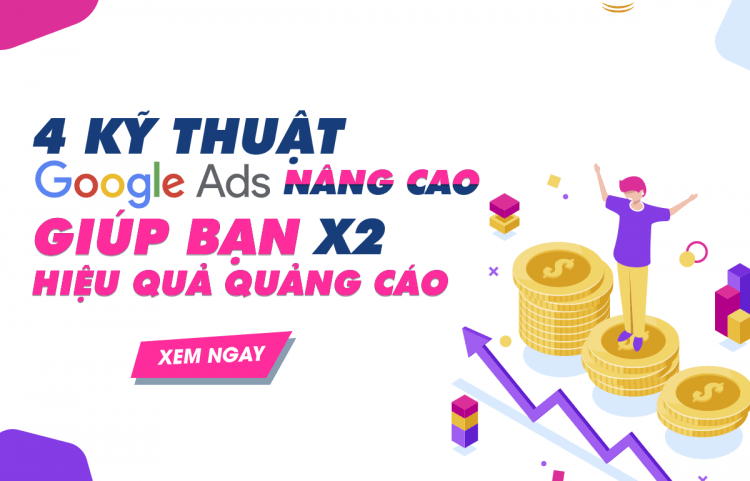 4 kỹ thuật Google Ads nâng cao giúp bạn x2 hiệu quả quảng cáo