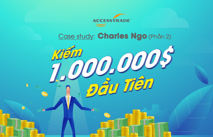 Case study Charles Ngo: Kiếm 1 triệu đô đầu tiên (Phần 2)