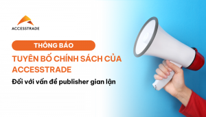 TUYÊN BỐ CHÍNH SÁCH CỦA ACCESSTRADE ĐỐI VỚI VẤN ĐỀ PUBLISHER GIAN LẬN